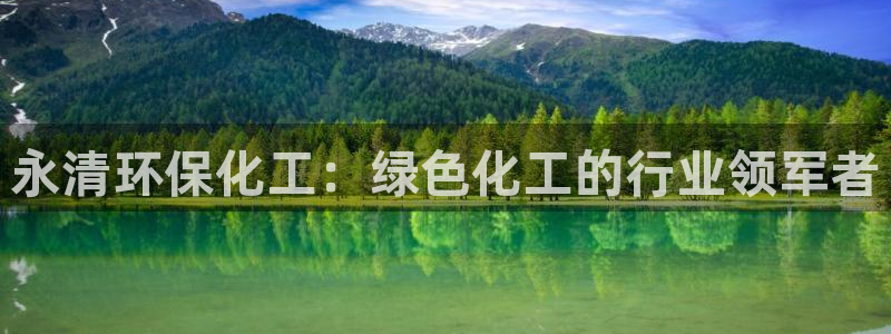 亿万先生手机版：永清环保化工：绿色化工的行业领军者