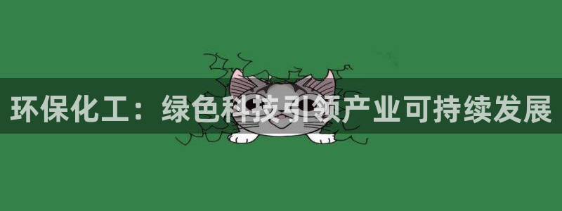 亿万先生手游下载安装：环保化工：绿色科技引领产业可持续发展
