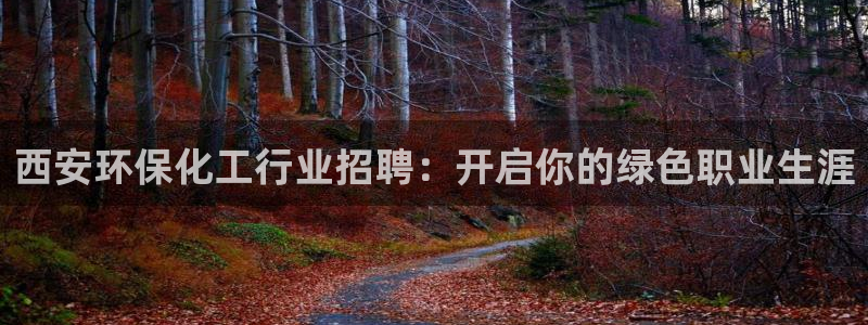 亿万先生mr008：西安环保化工行业招聘：开启你的绿色职业生涯