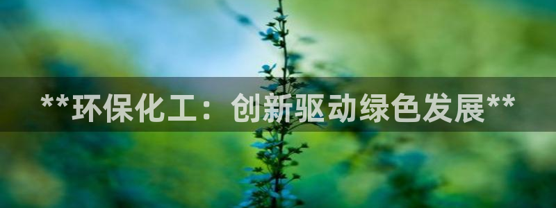 亿万先生手机客户端：**环保化工：创新驱动绿色发展**