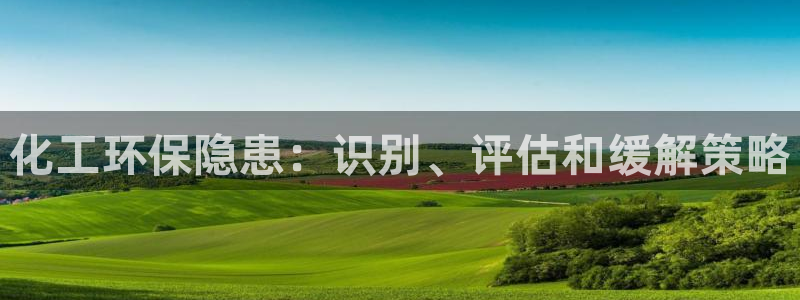 亿万问答：化工环保隐患：识别、评估和缓解策略