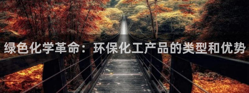 亿万手游官网：绿色化学革命：环保化工产品的类型和优势
