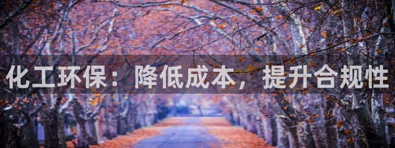 亿万手游官网首页：化工环保：降低成本，提升合规性