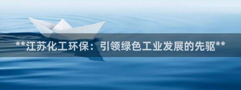 亿万先生官方网站客户端下载安装手机版：**江苏化工环保：引领绿色工业发展的先驱**