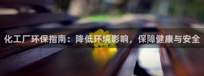 亿万28下载地址：化工厂环保指南：降低环境影响，保障健康与安全