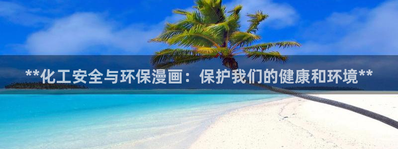 亿万先生网页版登录：**化工安全与环保漫画：保护我们的健康和环境**