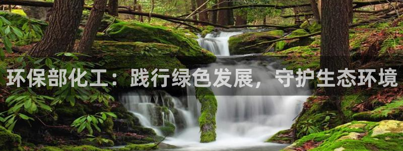 亿万先生客户端下载：环保部化工：践行绿色发展，守护生态环境