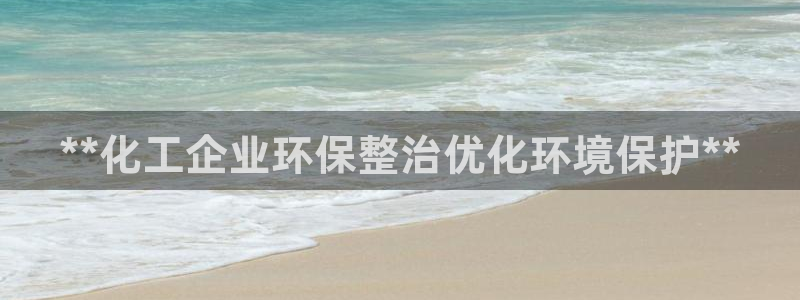 亿万国际游戏官网：**化工企业环保整治优化环境保护**
