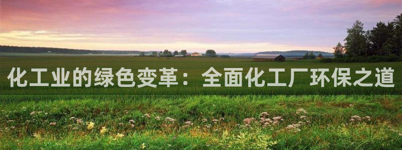 亿万网友在线实时为您解答问题：化工业的绿色变革：全面化工厂环保之道
