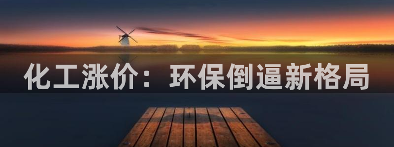 亿万先生手机版入口在哪看：化工涨价：环保倒逼新格局