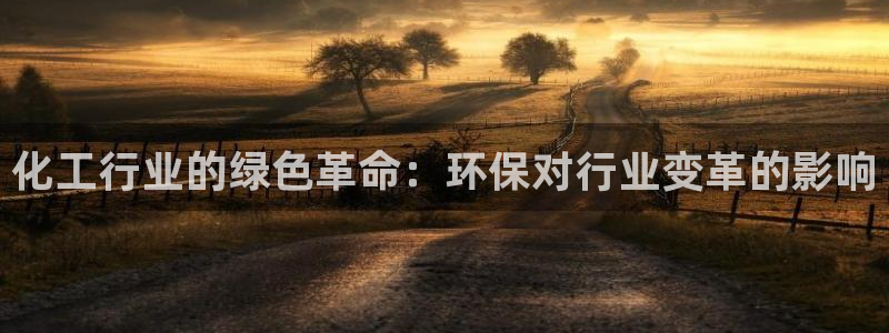 亿万先生官方网站下载手机版：化工行业的绿色革命：环保对行业变革的影响