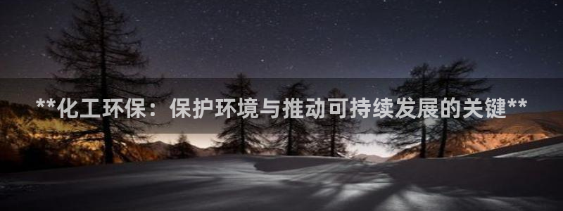 亿万先生客户端官网登录：**化工环保：保护环境与推动可持续发展的关键**