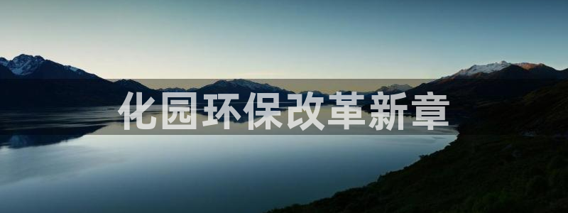 亿万先生手游下载官网：化园环保改革新章