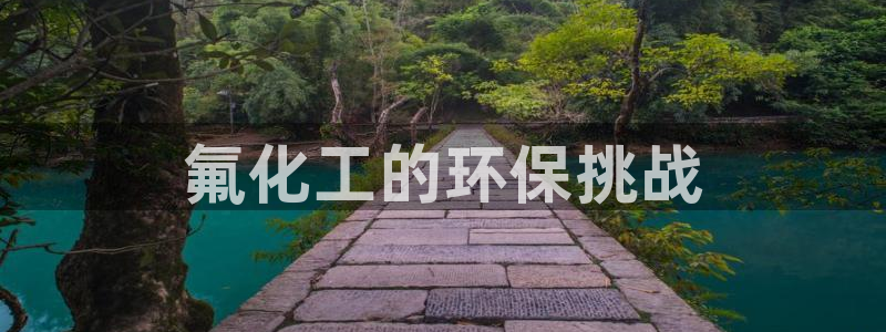 亿万先生网址生：氟化工的环保挑战