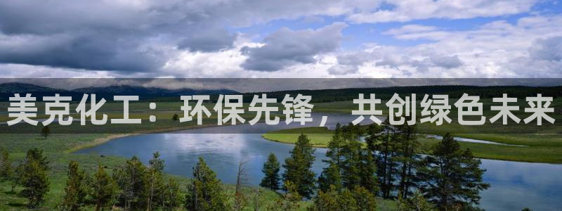 亿万小说免费阅读全文：美克化工：环保先锋，共创绿色未来