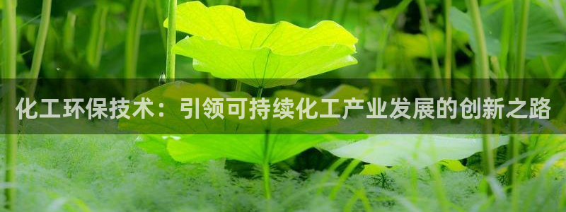 亿万先生 手机版下载：化工环保技术：引领可持续化工产业发展的创新之路