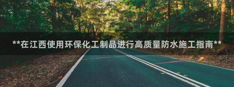 mr001亿万先生：**在江西使用环保化工制品进行高质量防水施工指南**