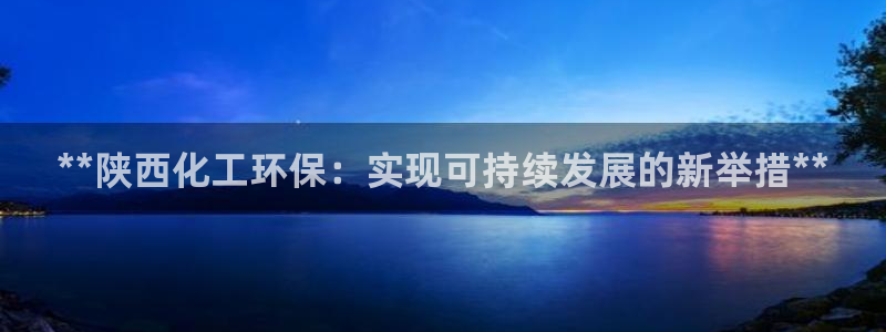 亿万同人字幕组微博的微博：**陕西化工环保：实现可持续发展的新举措**