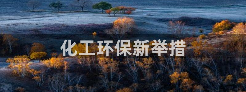 亿万先生网页版登录：化工环保新举措