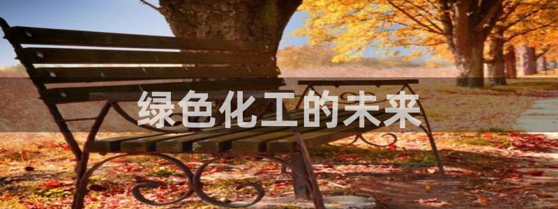 亿万网络：绿色化工的未来