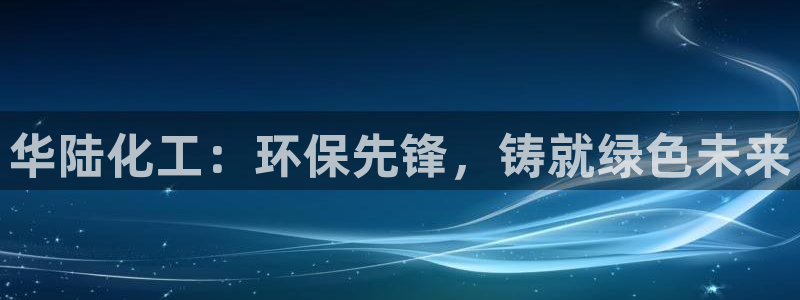 亿万乐购生活超市：华陆化工：环保先锋，铸就绿色未来