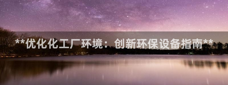 亿万第一季字幕：**优化化工厂环境：创新环保设备指南**