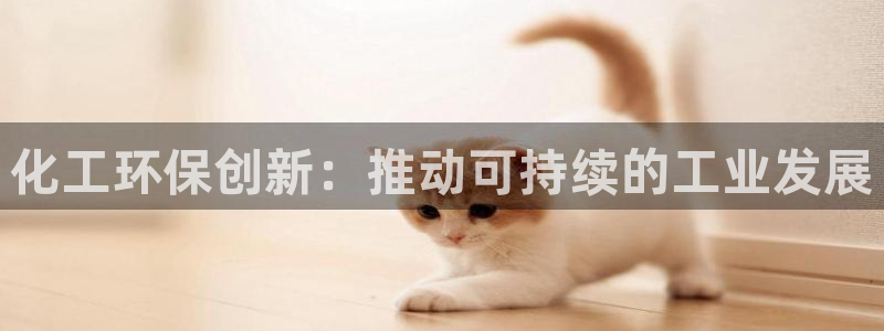 亿万先生官方网站：化工环保创新：推动可持续的工业发展