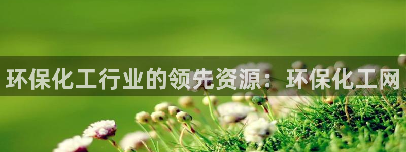 亿万先生客户端官网登录不了：环保化工行业的领先资源：环保化工网