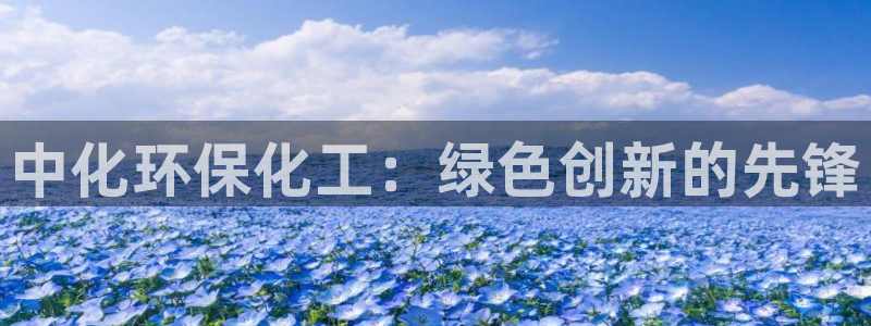 亿万讲什么：中化环保化工：绿色创新的先锋