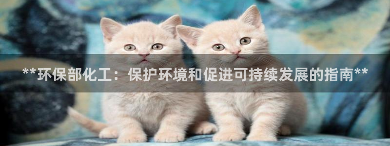 亿万解析：**环保部化工：保护环境和促进可持续发展的指南**