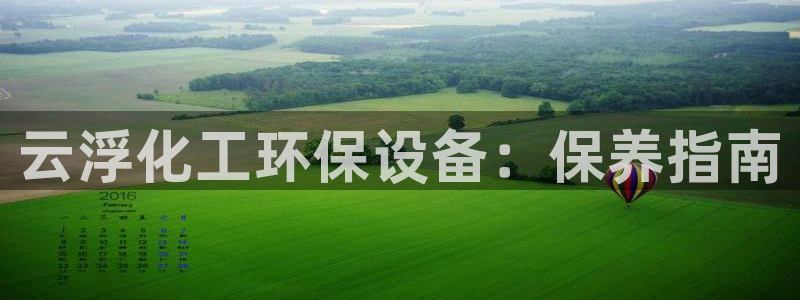 亿万先生mr008cc官网：云浮化工环保设备：保养指南