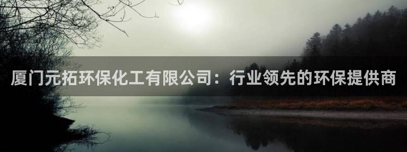 亿万 在线：厦门元拓环保化工有限公司：行业领先的环保提供商