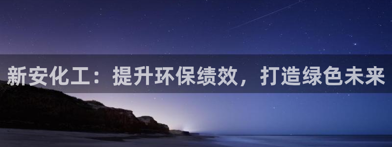 mr8001亿万先生：新安化工：提升环保绩效，打造绿色未来