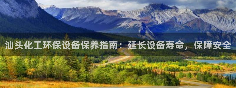 亿万第一季解说：汕头化工环保设备保养指南：延长设备寿命，保障安全