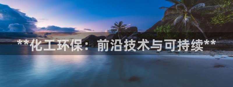 亿万先生手机版入：**化工环保：前沿技术与可持续**