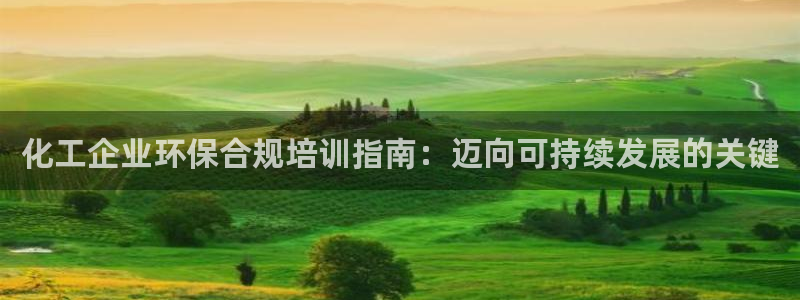 亿万先生mr07官网：化工企业环保合规培训指南：迈向可持续发展的关键