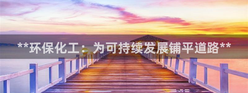 亿万先生客服：**环保化工：为可持续发展铺平道路**