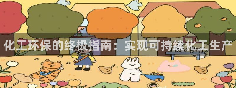 亿万先生手游下载官网：化工环保的终极指南：实现可持续化工生产