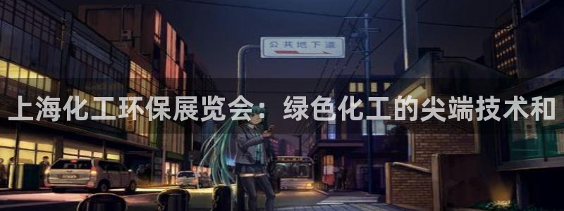 亿万同人字幕组的个人主页：上海化工环保展览会：绿色化工的尖端技术和
