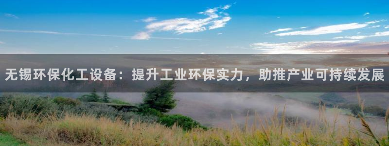 亿万笞人：无锡环保化工设备：提升工业环保实力，助推产业可持续发展