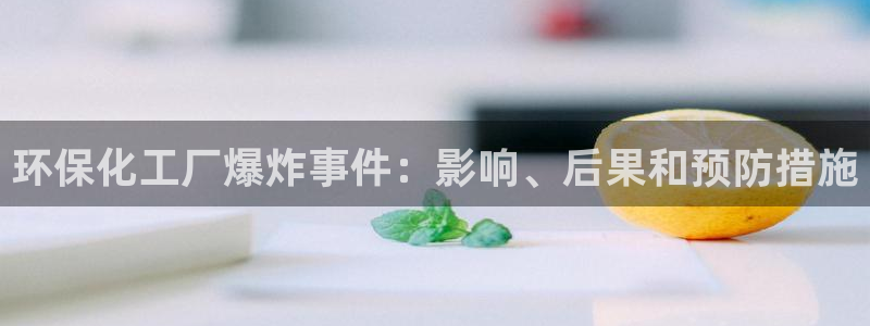 mr8001亿万先生在线存款：环保化工厂爆炸事件：影响、后果和预防措施