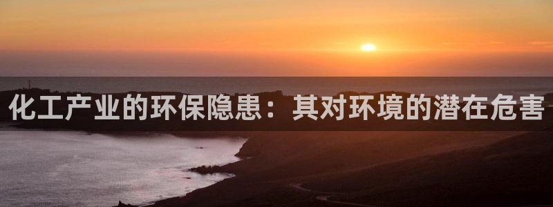 亿万集团：化工产业的环保隐患：其对环境的潜在危害
