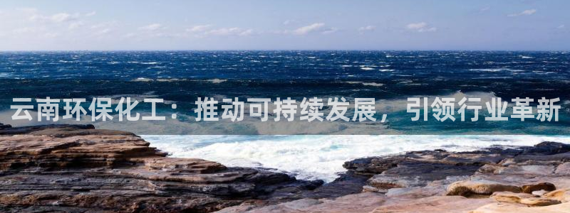 亿万先生首页：云南环保化工：推动可持续发展，引领行业革新