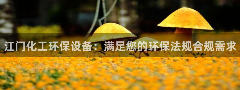 亿万客户端：江门化工环保设备：满足您的环保法规合规需求