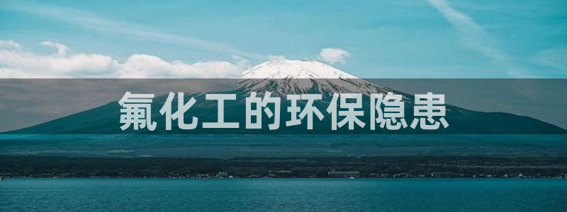 亿万先生现在的网址谁知道：氟化工的环保隐患