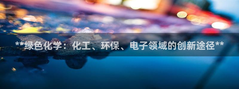 亿万先生 手机版下载：**绿色化学：化工、环保、电子领域的创新途径**