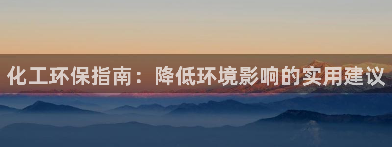 亿万先生网红：化工环保指南：降低环境影响的实用建议