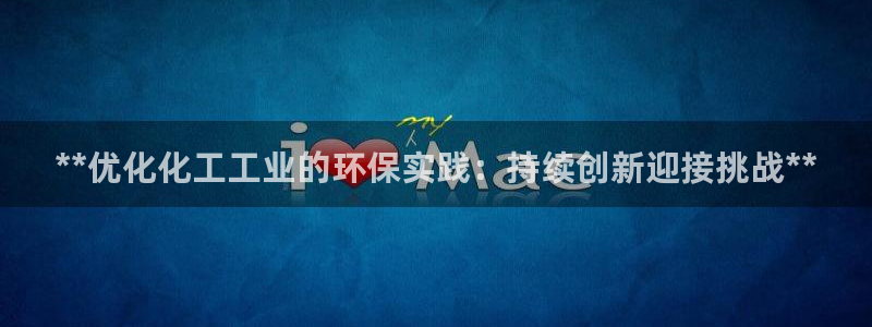 亿万先生mr008cc官网：**优化化工工业的环保实践：持续创新迎接挑战**