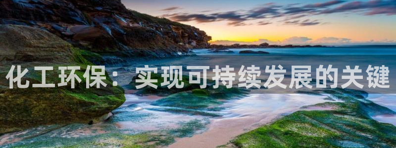 亿万手游官网首页：化工环保：实现可持续发展的关键