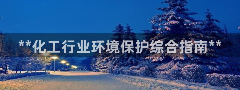 亿万先生官方登录网址：**化工行业环境保护综合指南**